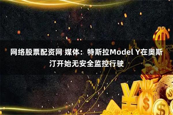 网络股票配资网 媒体：特斯拉Model Y在奥斯汀开始无安全监控行驶