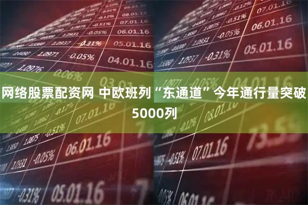 网络股票配资网 中欧班列“东通道”今年通行量突破5000列