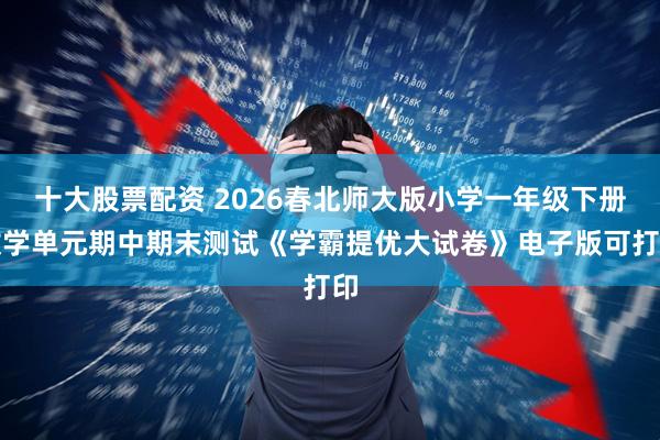 十大股票配资 2026春北师大版小学一年级下册数学单元期中期末测试《学霸提优大试卷》电子版可打印