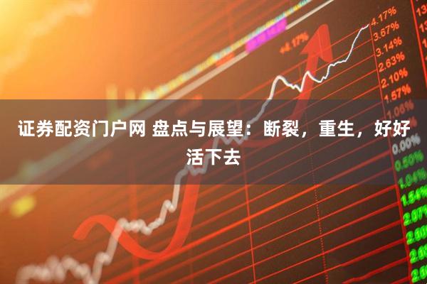 证券配资门户网 盘点与展望：断裂，重生，好好活下去