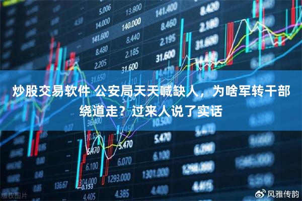 炒股交易软件 公安局天天喊缺人，为啥军转干部绕道走？过来人说了实话